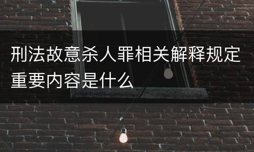 刑法故意杀人罪相关解释规定重要内容是什么