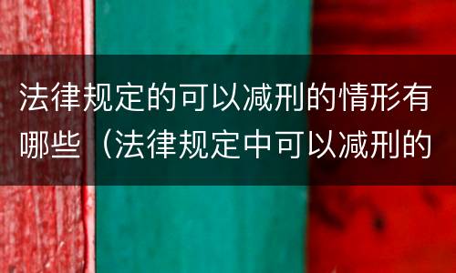 法律规定的可以减刑的情形有哪些（法律规定中可以减刑的情形有哪些）