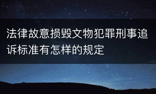 法律故意损毁文物犯罪刑事追诉标准有怎样的规定