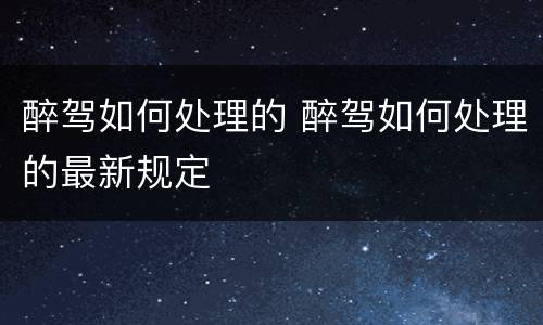 醉驾如何处理的 醉驾如何处理的最新规定