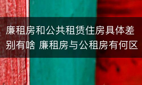 廉租房和公共租赁住房具体差别有啥 廉租房与公租房有何区别