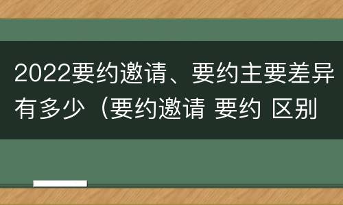 2022要约邀请、要约主要差异有多少（要约邀请 要约 区别）