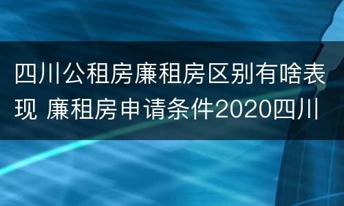 四川公租房廉租房区别有啥表现 廉租房申请条件2020四川