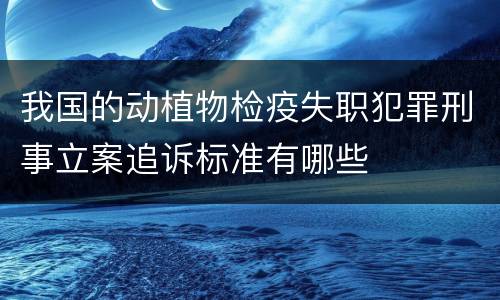 我国的动植物检疫失职犯罪刑事立案追诉标准有哪些