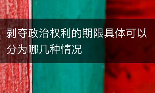 剥夺政治权利的期限具体可以分为哪几种情况