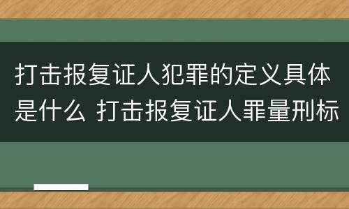 打击报复证人犯罪的定义具体是什么 打击报复证人罪量刑标准