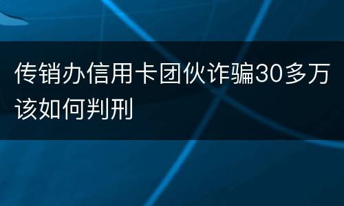 传销办信用卡团伙诈骗30多万该如何判刑