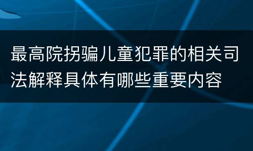 最高院拐骗儿童犯罪的相关司法解释具体有哪些重要内容