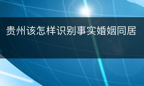 贵州该怎样识别事实婚姻同居