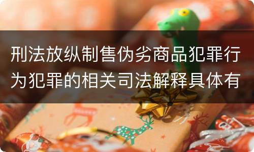 刑法放纵制售伪劣商品犯罪行为犯罪的相关司法解释具体有哪些重要内容