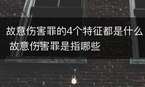 故意伤害罪的4个特征都是什么 故意伤害罪是指哪些