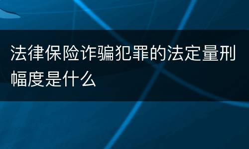 法律保险诈骗犯罪的法定量刑幅度是什么