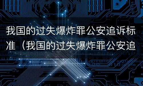 我国的过失爆炸罪公安追诉标准（我国的过失爆炸罪公安追诉标准是多少）