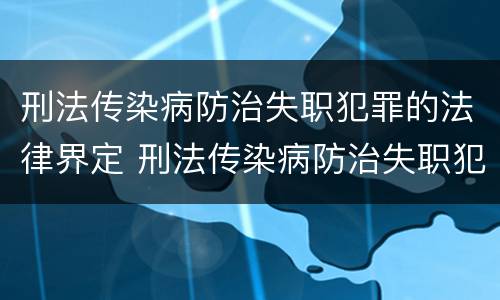 刑法传染病防治失职犯罪的法律界定 刑法传染病防治失职犯罪的法律界定为