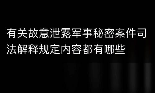 有关故意泄露军事秘密案件司法解释规定内容都有哪些