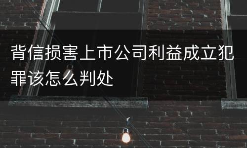 背信损害上市公司利益成立犯罪该怎么判处