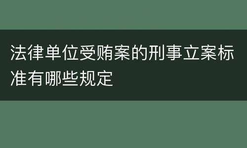 法律单位受贿案的刑事立案标准有哪些规定