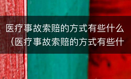 医疗事故索赔的方式有些什么（医疗事故索赔的方式有些什么呢）