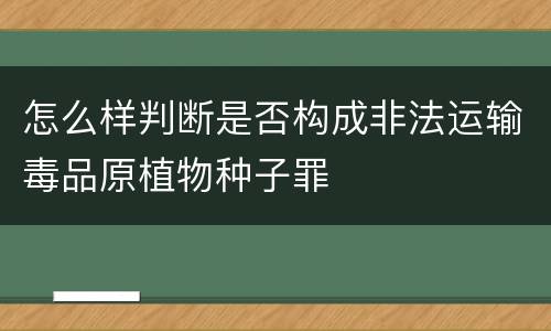 怎么样判断是否构成非法运输毒品原植物种子罪