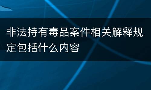 非法持有毒品案件相关解释规定包括什么内容