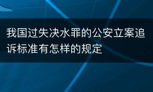 我国过失决水罪的公安立案追诉标准有怎样的规定