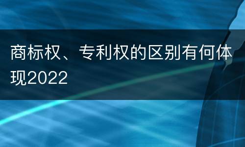 商标权、专利权的区别有何体现2022