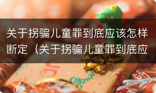 关于拐骗儿童罪到底应该怎样断定（关于拐骗儿童罪到底应该怎样断定罪名）