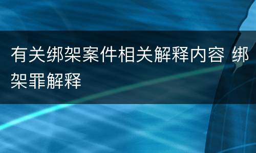 有关绑架案件相关解释内容 绑架罪解释