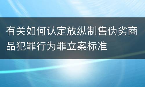 有关如何认定放纵制售伪劣商品犯罪行为罪立案标准