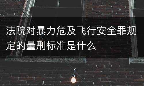 法院对暴力危及飞行安全罪规定的量刑标准是什么