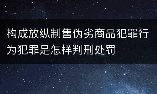 构成放纵制售伪劣商品犯罪行为犯罪是怎样判刑处罚