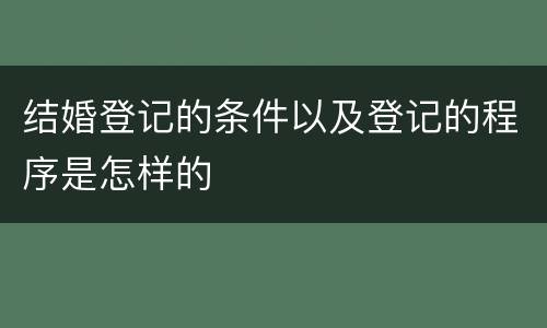 结婚登记的条件以及登记的程序是怎样的