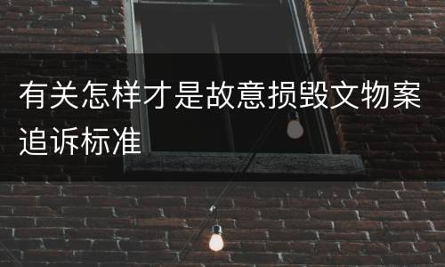 有关怎样才是故意损毁文物案追诉标准