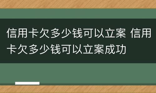 信用卡欠多少钱可以立案 信用卡欠多少钱可以立案成功