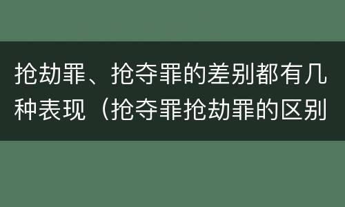 抢劫罪、抢夺罪的差别都有几种表现（抢夺罪抢劫罪的区别）