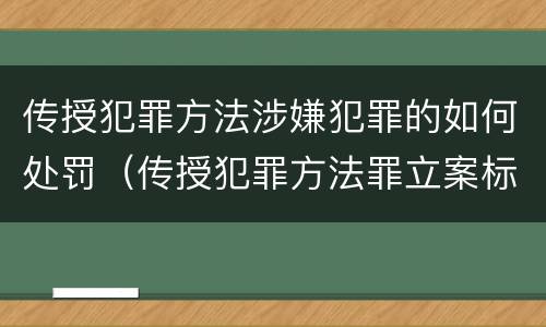 传授犯罪方法涉嫌犯罪的如何处罚（传授犯罪方法罪立案标准）