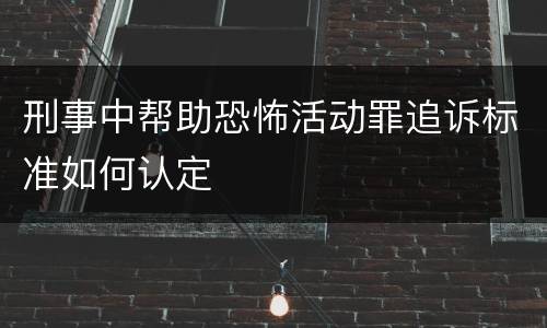 刑事中帮助恐怖活动罪追诉标准如何认定