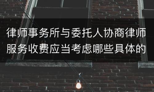 律师事务所与委托人协商律师服务收费应当考虑哪些具体的因素