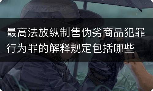 最高法放纵制售伪劣商品犯罪行为罪的解释规定包括哪些