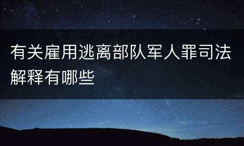 有关雇用逃离部队军人罪司法解释有哪些