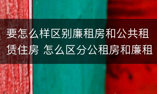 要怎么样区别廉租房和公共租赁住房 怎么区分公租房和廉租房