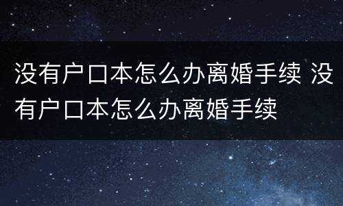 没有户口本怎么办离婚手续 没有户口本怎么办离婚手续