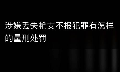 涉嫌丢失枪支不报犯罪有怎样的量刑处罚