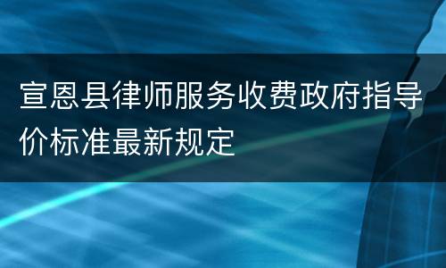 宣恩县律师服务收费政府指导价标准最新规定