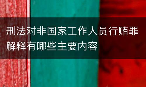 刑法对非国家工作人员行贿罪解释有哪些主要内容