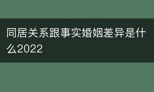 同居关系跟事实婚姻差异是什么2022