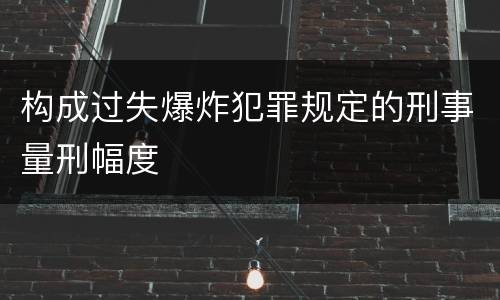 构成过失爆炸犯罪规定的刑事量刑幅度