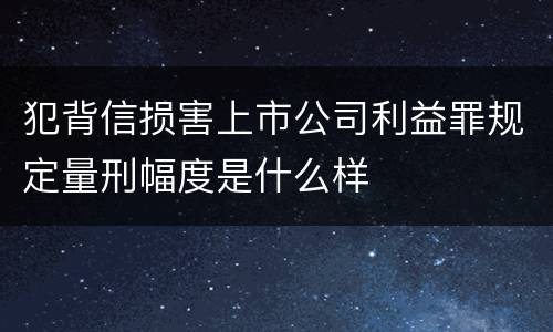 犯背信损害上市公司利益罪规定量刑幅度是什么样