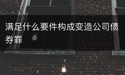 满足什么要件构成变造公司债券罪