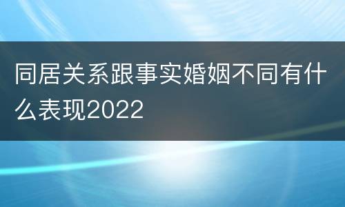 同居关系跟事实婚姻不同有什么表现2022